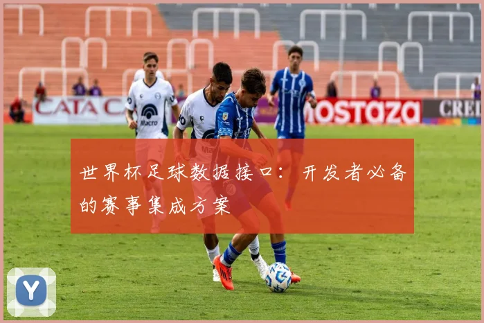 世界杯足球数据接口：开发者必备的赛事集成方案
