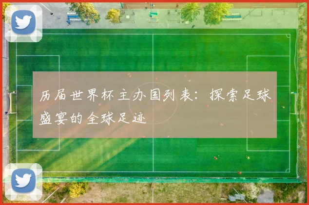 历届世界杯主办国列表：探索足球盛宴的全球足迹
