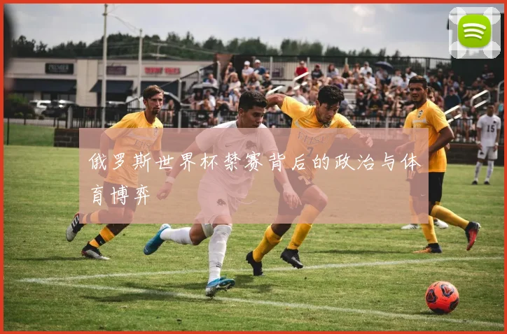 俄罗斯世界杯禁赛背后的政治与体育博弈