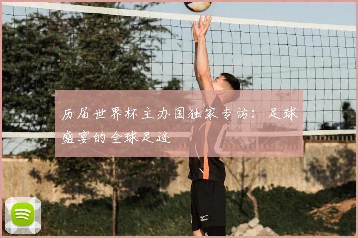 历届世界杯主办国独家专访：足球盛宴的全球足迹