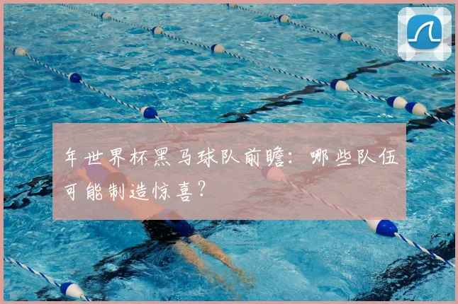 年世界杯黑马球队前瞻：哪些队伍可能制造惊喜？