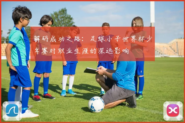 解码成功之路：足球小子世界杯少年赛对职业生涯的深远影响