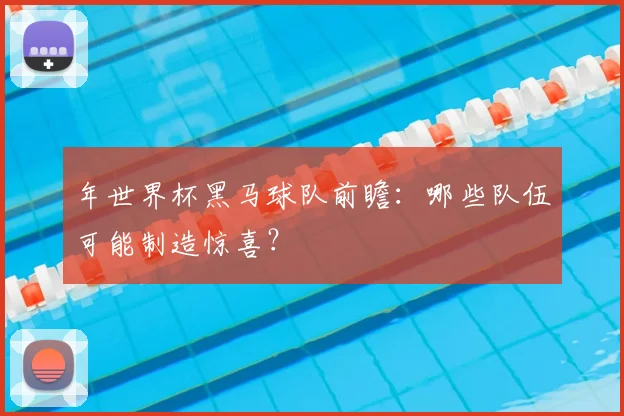 年世界杯黑马球队前瞻:哪些队伍可能制造惊喜?
