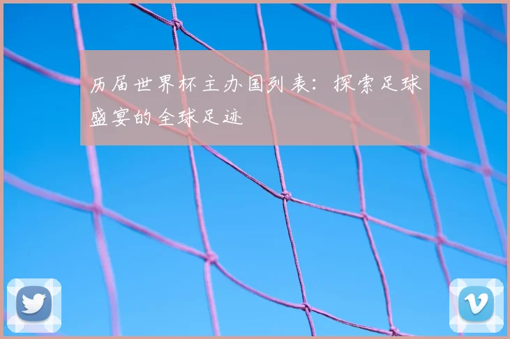 历届世界杯主办国列表：探索足球盛宴的全球足迹