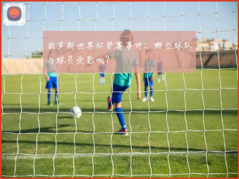 俄罗斯世界杯禁赛事件:哪些球队与球员受影响?