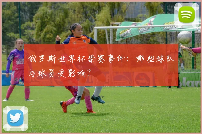 俄罗斯世界杯禁赛事件：哪些球队与球员受影响？