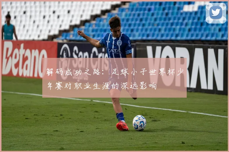 解码成功之路：足球小子世界杯少年赛对职业生涯的深远影响