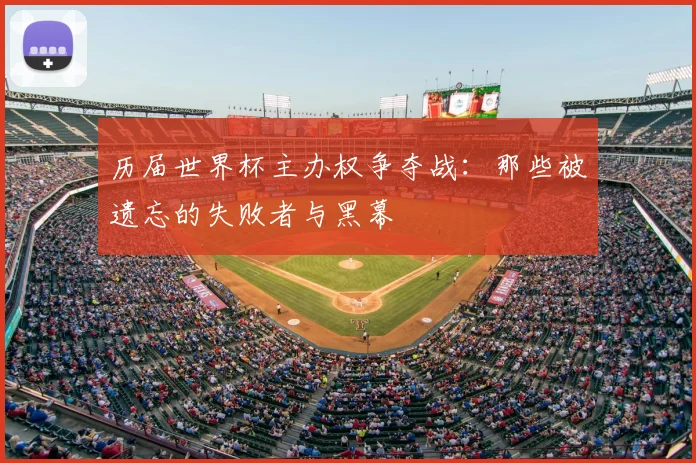 历届世界杯主办权争夺战：那些被遗忘的失败者与黑幕