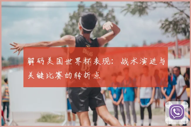 解码美国世界杯表现：战术演进与关键比赛的转折点