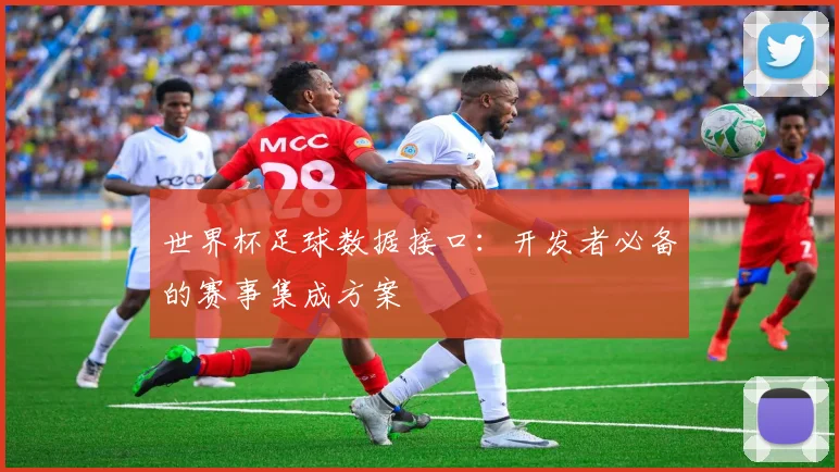 世界杯足球数据接口：开发者必备的赛事集成方案