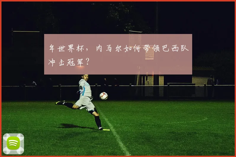 年世界杯,内马尔如何带领巴西队冲击冠军?