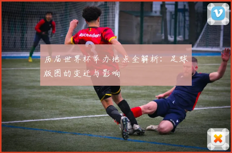 历届世界杯举办地点全解析：足球版图的变迁与影响
