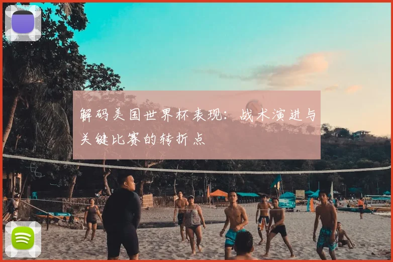 解码美国世界杯表现：战术演进与关键比赛的转折点
