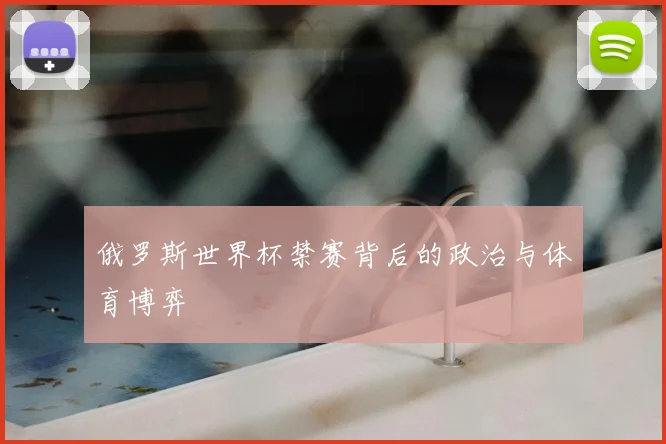 俄罗斯世界杯禁赛背后的政治与体育博弈