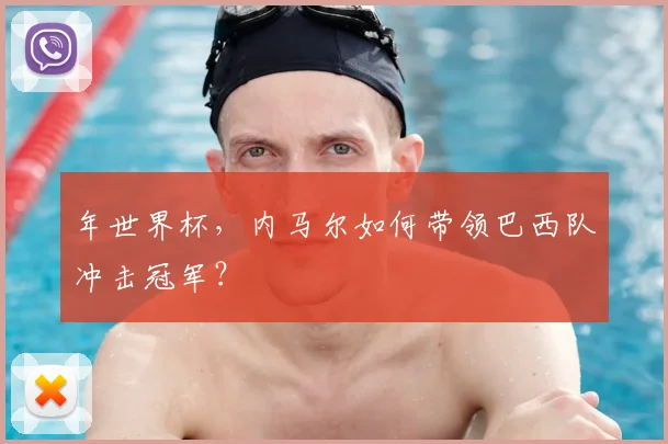 年世界杯,内马尔如何带领巴西队冲击冠军?