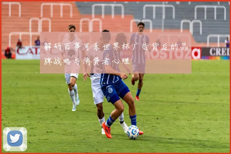 解码百事可乐世界杯广告背后的品牌战略与消费者心理