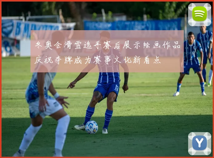 冬奥会滑雪选手赛后展示绘画作品庆祝夺牌成为赛事文化新看点