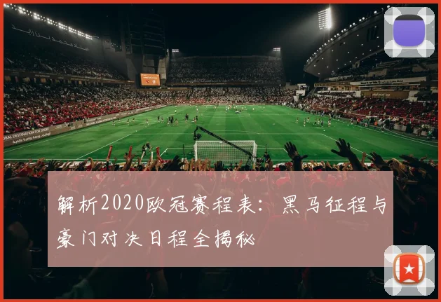 解析2020欧冠赛程表：黑马征程与豪门对决日程全揭秘
