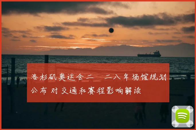 洛杉矶奥运会二〇二八年场馆规划公布 对交通和赛程影响解读