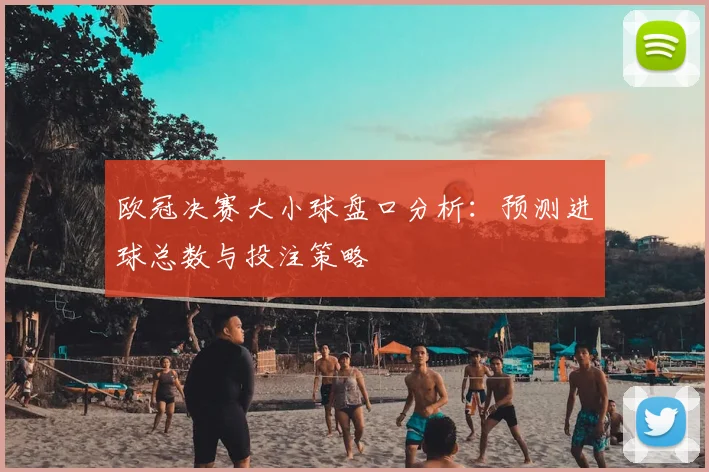 欧冠决赛大小球盘口分析：预测进球总数与投注策略