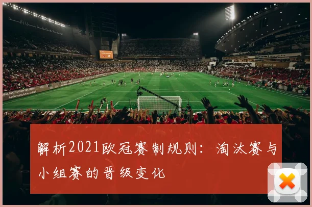 解析2021欧冠赛制规则：淘汰赛与小组赛的晋级变化