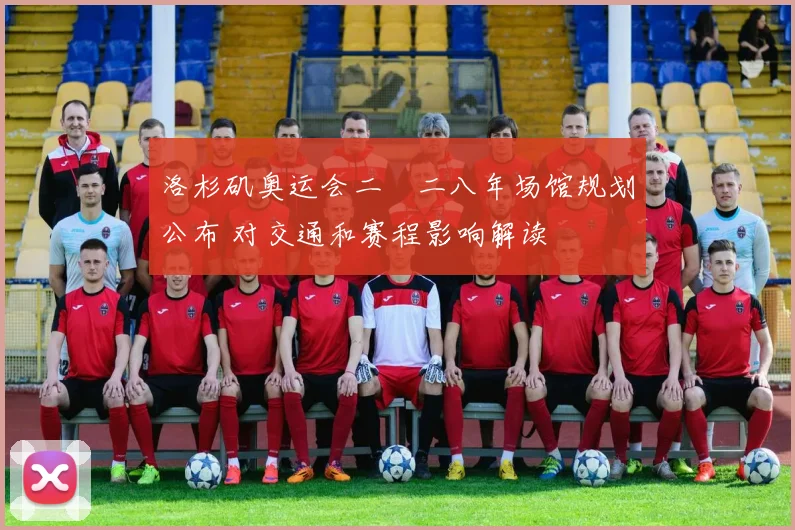 洛杉矶奥运会二〇二八年场馆规划公布 对交通和赛程影响解读