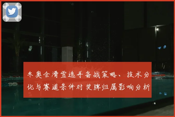 冬奥会滑雪选手备战策略、技术分化与赛道条件对奖牌归属影响分析