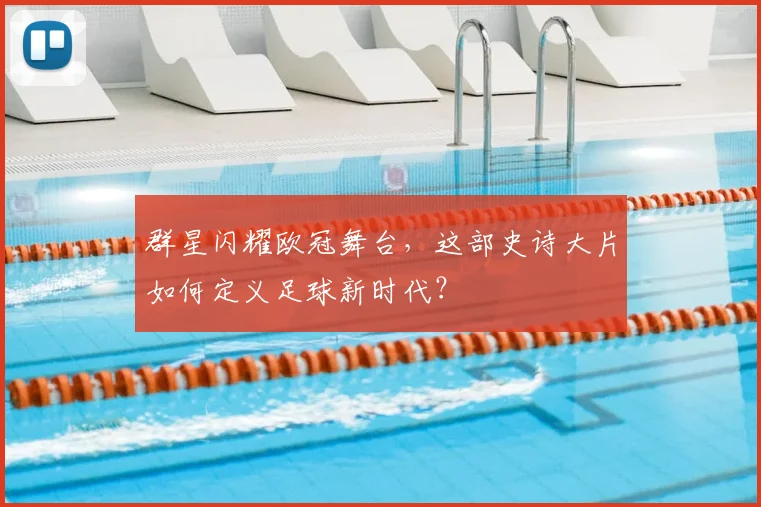 群星闪耀欧冠舞台，这部史诗大片如何定义足球新时代？