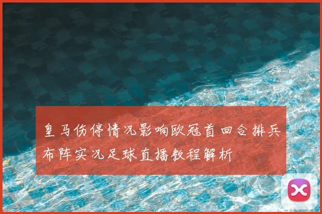 皇马伤停情况影响欧冠首回合排兵布阵实况足球直播教程解析
