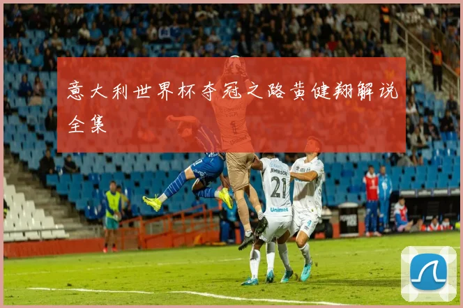 意大利世界杯夺冠之路黄健翔解说全集